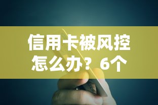 信用卡被风控怎么办？6个有效方法助你快速恢复信用