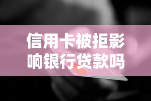 信用卡被拒影响银行贷款吗？贷款前必看风险解析