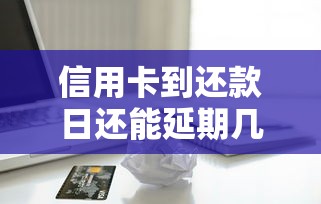信用卡到还款日还能延期几天？贷款理财必知的还款技巧