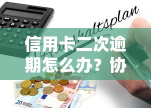 信用卡二次逾期怎么办？协商后补救指南