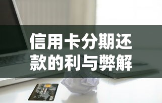 信用卡分期还款的利与弊解析：贷款理财必知要点