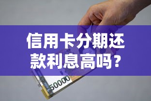 信用卡分期还款利息高吗？贷款理财达人帮你算清真实成本