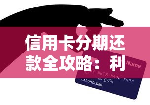 信用卡分期还款全攻略：利弊解析与实操技巧