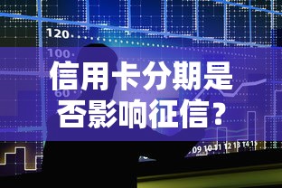信用卡分期是否影响征信？贷款理财必读解析