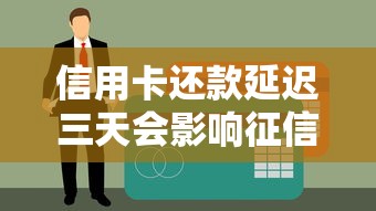 信用卡还款延迟三天会影响征信吗？贷款理财必看攻略