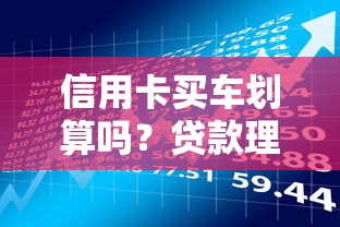 信用卡买车划算吗？贷款理财视角分析利弊与风险