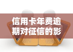 信用卡年费逾期对征信的影响及贷款理财应对策略