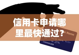 信用卡申请哪里最快通过？掌握这7个技巧轻松下卡