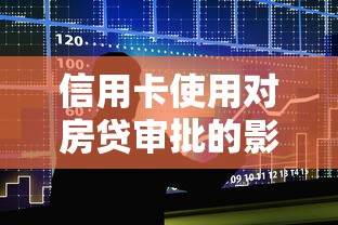 信用卡使用对房贷审批的影响及贷款理财应对策略