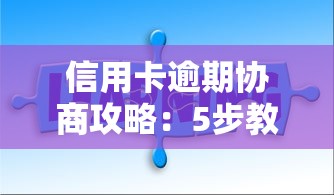 信用卡逾期协商攻略：5步教你解决负债难题