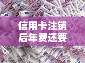 信用卡注销后年费还要交吗？贷款理财必知的关键点