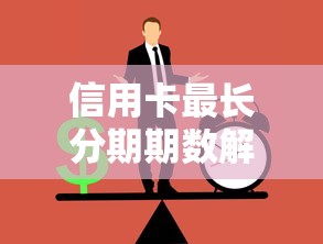 信用卡最长分期期数解析：如何用贷款理财思维规划还款