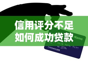 信用评分不足如何成功贷款？实用解决方案与技巧分享