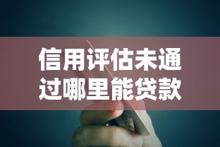 信用评估未通过哪里能贷款？关键问题全解析