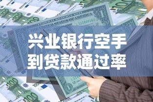 兴业银行空手到贷款通过率高吗？申请攻略与理财建议