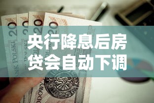 央行降息后房贷会自动下调吗？贷款人必知的三大要点
