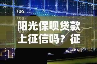 阳光保呗贷款上征信吗？征信影响与贷款避坑指南