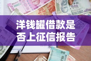 洋钱罐借款是否上征信报告？贷款用户必看的征信影响解析