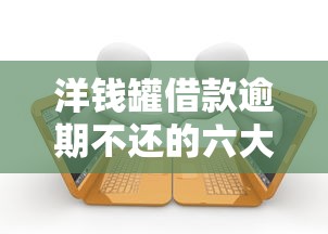 洋钱罐借款逾期不还的六大严重后果及应对建议