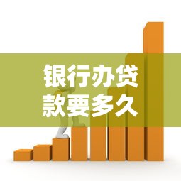 银行办贷款要多久？从申请到放款的全流程解析