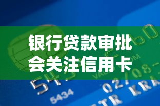 银行贷款审批会关注信用卡负债吗？这些细节必须知道