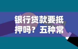银行贷款要抵押吗？五种常见贷款方式对比分析