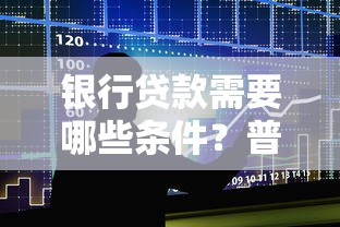 银行贷款需要哪些条件？普通人必看的8个申请关键点