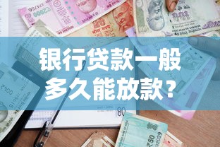 银行贷款一般多久能放款？这些因素影响你的到账时间