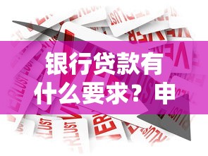 银行贷款有什么要求？申请条件、流程及理财规划全攻略