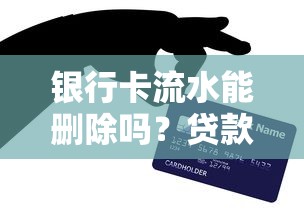 银行卡流水能删除吗？贷款理财必看的5大影响