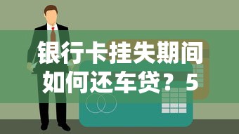 银行卡挂失期间如何还车贷？5个方法避免逾期影响征信