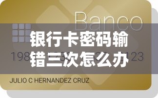 银行卡密码输错三次怎么办？贷款用户必看的紧急处理指南