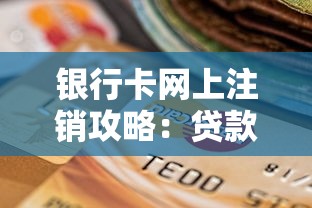 银行卡网上注销攻略：贷款理财必学的账户管理技巧