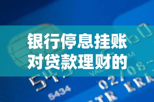 银行停息挂账对贷款理财的影响：利弊分析与应对建议