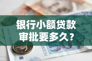 银行小额贷款审批要多久？3分钟看懂流程和提速技巧