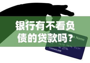 银行有不看负债的贷款吗？这5类产品或许能帮你解困