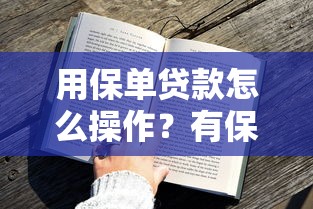 用保单贷款怎么操作？有保单就能申请的贷款全攻略