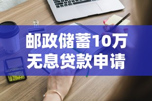邮政储蓄10万无息贷款申请条件全解析：你需要满足这些要求
