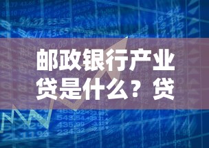 邮政银行产业贷是什么？贷款理财新选择深度解析