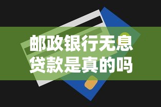 邮政银行无息贷款是真的吗？详细解析申请条件与流程