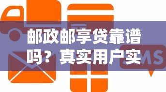 邮政邮享贷靠谱吗？真实用户实测+贷款理财避坑指南