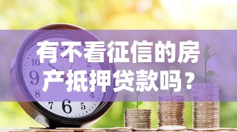 有不看征信的房产抵押贷款吗？贷款理财必知的避坑指南