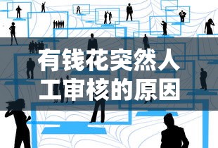 有钱花突然人工审核的原因及用户应对全解析