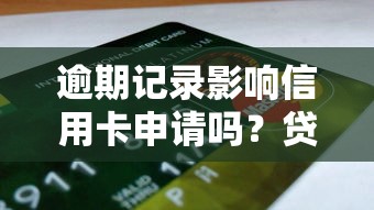 逾期记录影响信用卡申请吗？贷款理财中的信用修复指南