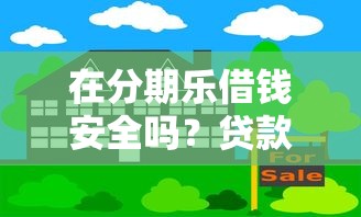 在分期乐借钱安全吗？贷款理财风险与安全深度解析