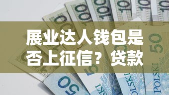 展业达人钱包是否上征信？贷款理财必知的影响与应对