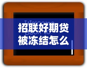 招联好期贷被冻结怎么办?5步教你快速解封 招联好期贷被冻结怎么办?5步教你快速解封