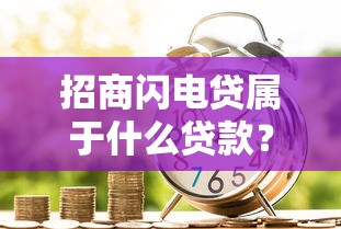 招商闪电贷属于什么贷款？详解其类型、特点及适用场景