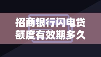 招商银行闪电贷额度有效期多久?贷款理财用户必看攻略 招商银行闪电贷额度有效期多久?贷款理财用户必看攻略