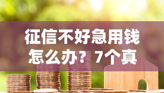 征信不好急用钱怎么办？7个真实借款渠道解析